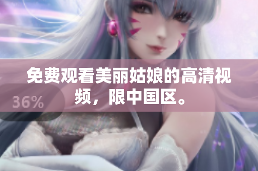免费观看美丽姑娘的高清视频，限中国区。