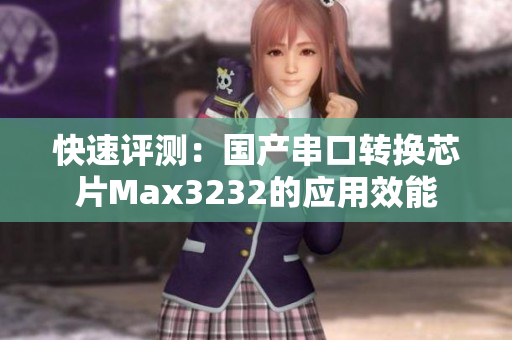 快速评测：国产串口转换芯片Max3232的应用效能