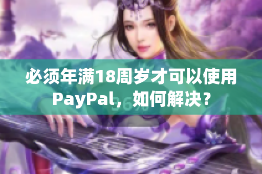 必须年满18周岁才可以使用PayPal，如何解决？