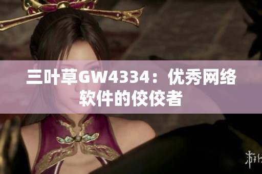 三叶草GW4334：优秀网络软件的佼佼者