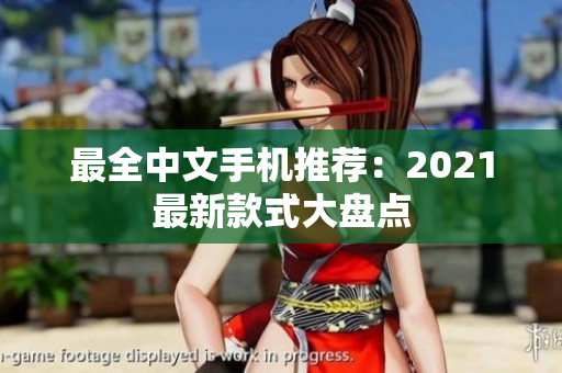 最全中文手机推荐：2021最新款式大盘点