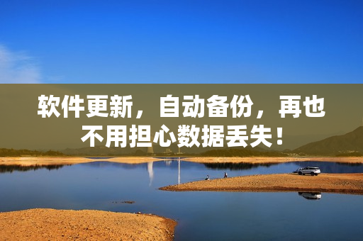软件更新，自动备份，再也不用担心数据丢失！