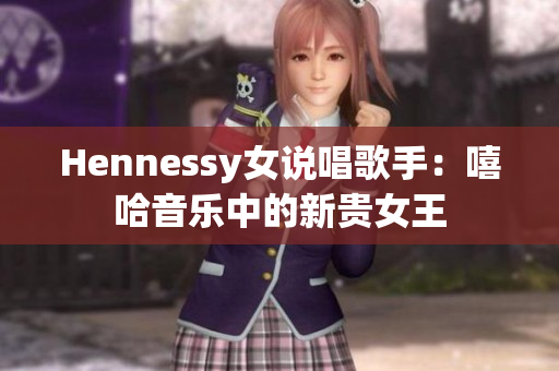 Hennessy女说唱歌手：嘻哈音乐中的新贵女王