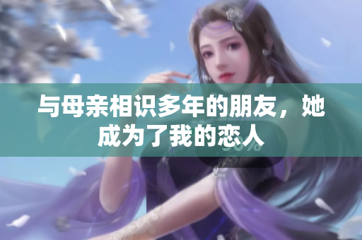 与母亲相识多年的朋友，她成为了我的恋人