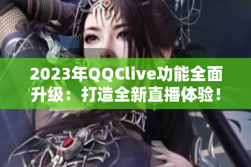 2023年QQClive功能全面升级：打造全新直播体验！