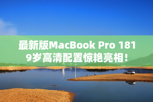 最新版MacBook Pro 1819岁高清配置惊艳亮相！