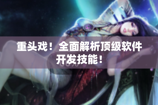 重头戏！全面解析顶级软件开发技能！