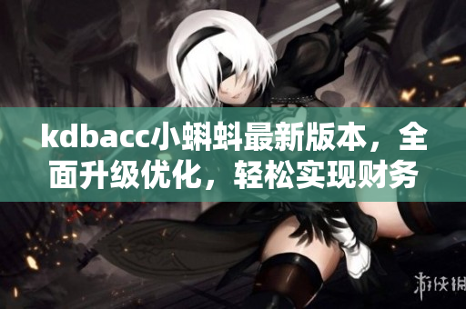 kdbacc小蝌蚪最新版本，全面升级优化，轻松实现财务管理