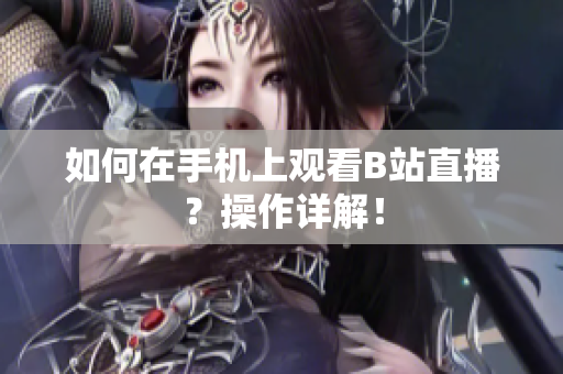 如何在手机上观看B站直播？操作详解！