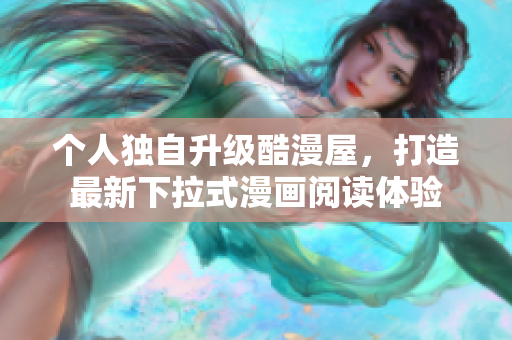 个人独自升级酷漫屋，打造最新下拉式漫画阅读体验