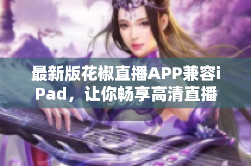 最新版花椒直播APP兼容iPad，让你畅享高清直播