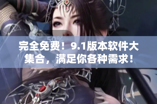 完全免费！9.1版本软件大集合，满足你各种需求！