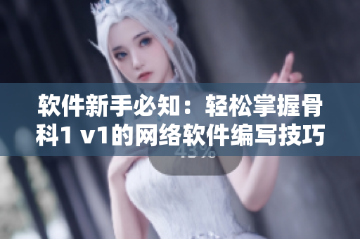 软件新手必知：轻松掌握骨科1 v1的网络软件编写技巧