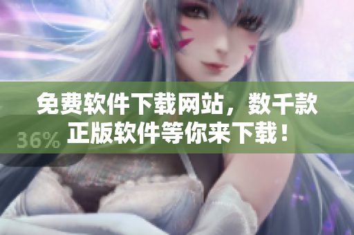 免费软件下载网站，数千款正版软件等你来下载！