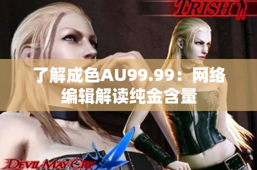 了解成色AU99.99：网络编辑解读纯金含量