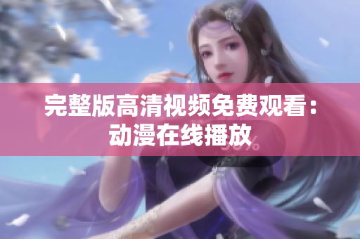完整版高清视频免费观看：动漫在线播放