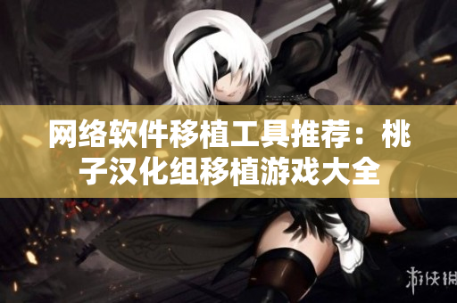 网络软件移植工具推荐：桃子汉化组移植游戏大全