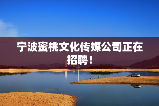 宁波蜜桃文化传媒公司正在招聘！