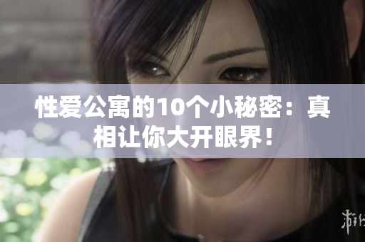 性爱公寓的10个小秘密：真相让你大开眼界！