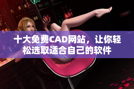 十大免费CAD网站，让你轻松选取适合自己的软件