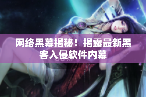 网络黑幕揭秘！揭露最新黑客入侵软件内幕