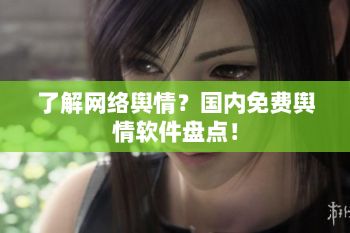 了解网络舆情？国内免费舆情软件盘点！
