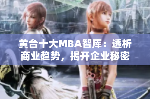 黄台十大MBA智库：透析商业趋势，揭开企业秘密