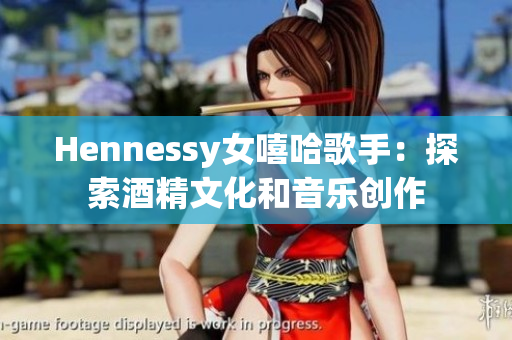 Hennessy女嘻哈歌手：探索酒精文化和音乐创作