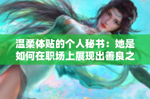 温柔体贴的个人秘书：她是如何在职场上展现出善良之心的