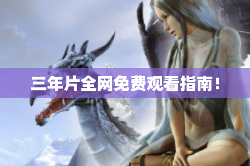 三年片全网免费观看指南！