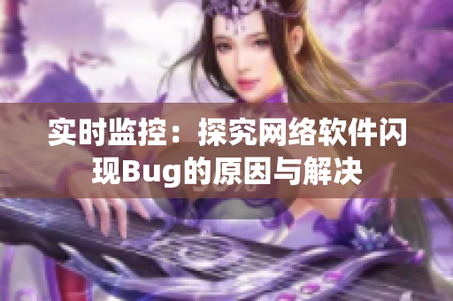 实时监控：探究网络软件闪现Bug的原因与解决