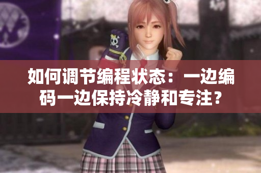 如何调节编程状态：一边编码一边保持冷静和专注？