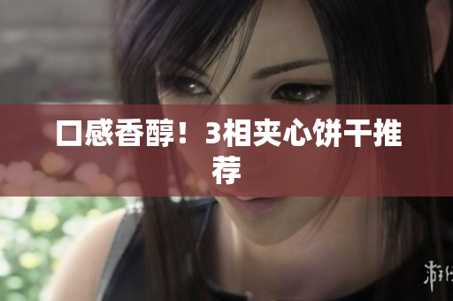 口感香醇！3相夹心饼干推荐