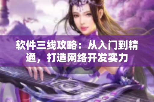 软件三线攻略：从入门到精通，打造网络开发实力