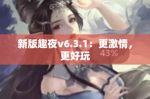 新版趣夜v6.3.1：更激情，更好玩