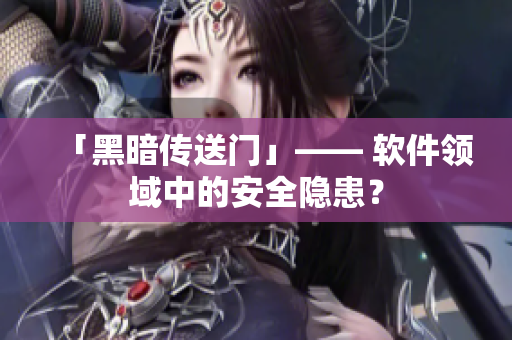 「黑暗传送门」—— 软件领域中的安全隐患？