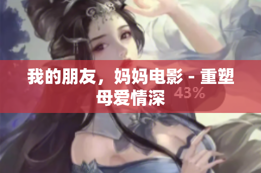 我的朋友，妈妈电影 - 重塑母爱情深