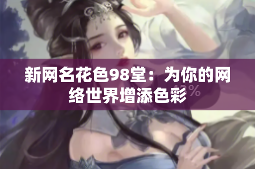 新网名花色98堂：为你的网络世界增添色彩