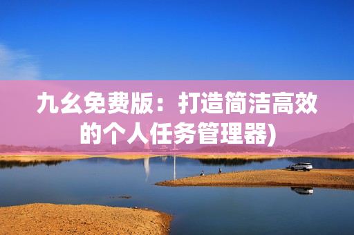 九幺免费版：打造简洁高效的个人任务管理器)