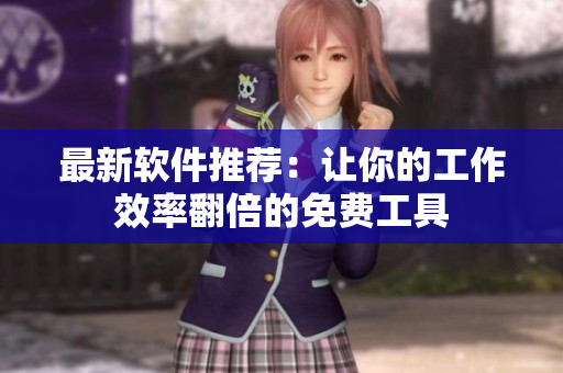 最新软件推荐：让你的工作效率翻倍的免费工具