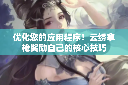 优化您的应用程序！云绣拿枪奖励自己的核心技巧
