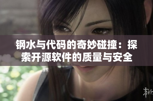 钢水与代码的奇妙碰撞：探索开源软件的质量与安全