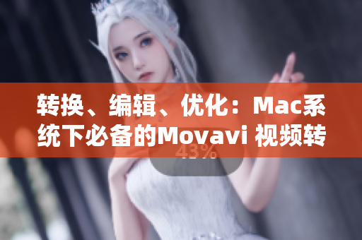 转换、编辑、优化：Mac系统下必备的Movavi 视频转换软件