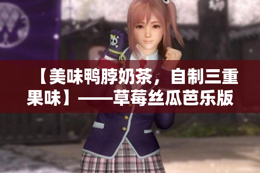 【美味鸭脖奶茶，自制三重果味】——草莓丝瓜芭乐版