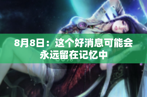 8月8日：这个好消息可能会永远留在记忆中