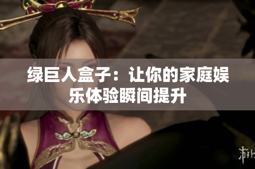 绿巨人盒子：让你的家庭娱乐体验瞬间提升