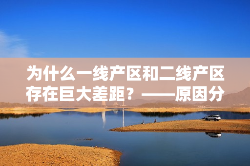 为什么一线产区和二线产区存在巨大差距？——原因分析