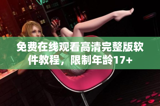 免费在线观看高清完整版软件教程，限制年龄17+