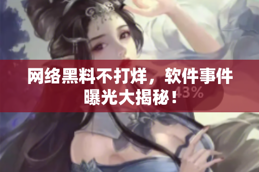 网络黑料不打烊，软件事件曝光大揭秘！