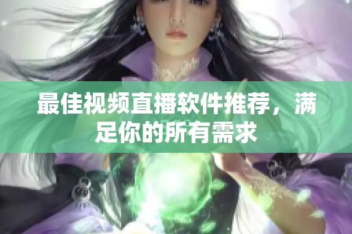 最佳视频直播软件推荐，满足你的所有需求